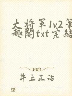 大将军1v2笔趣阁txt完结