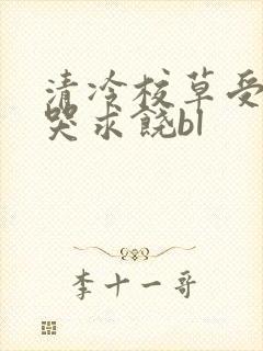 清冷校草受灌满哭求饶bl封面