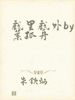 戏里戏外by一叶孤舟