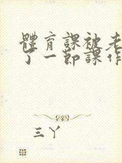 体育课被老师C了一节课作文