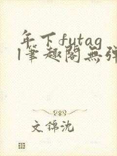 年下futagl笔趣阁无弹窗