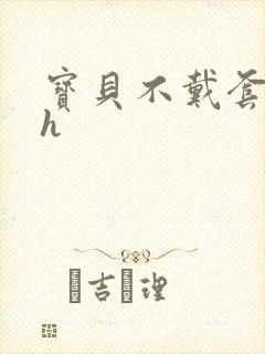 宝贝不戴套套了h封面