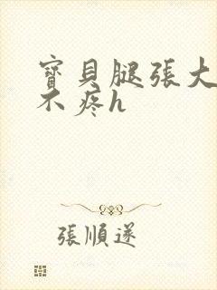 宝贝腿张大点就不疼h