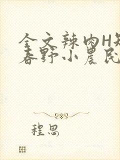 全文辣肉H短篇春野小农民