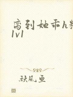 脔到她乖h糙汉1v1