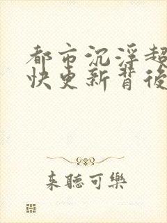 都市沉浮超前超快更新背后原因封面