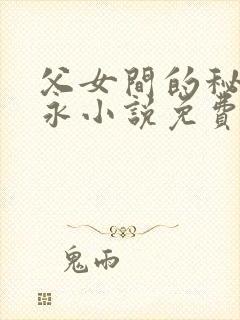 父女间的秘密赵永小说免费阅读