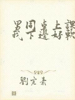 男同桌上课狂揉我下边好软好多水