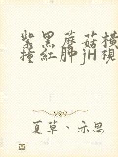 紫黑蘑菇横冲直撞红肿jH视频