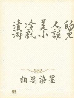 清冷美人的神奇游戏小说免费阅读