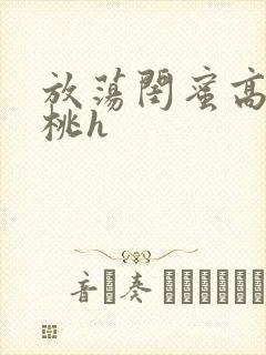 放荡闺蜜高h苏桃h