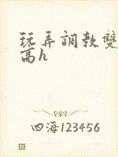 玩弄调教双胞胎高h