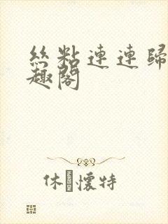 丝粘连连归寻笔趣阁