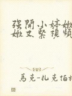 强开小婷嫩苞又嫩又紧视频