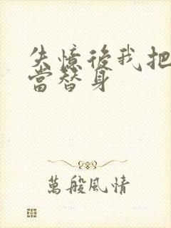 失忆后我把渣攻当替身