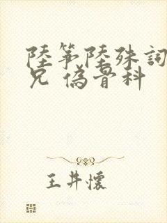 陆筝陆殊词 养兄 伪骨科