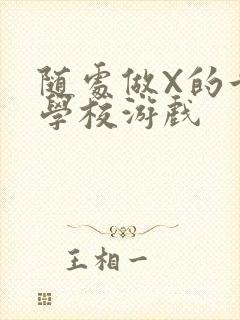 随处做X的世界学校游戏