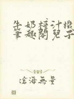 牛奶榨汁机po笔趣阁儿子牌榨汁机