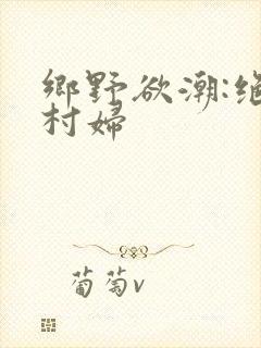 乡野欲潮:绝色村妇