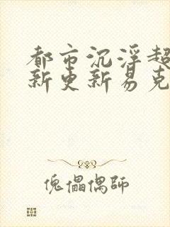 都市沉浮超前最新更新易克1