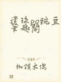 遗珠po豌豆荚笔趣阁