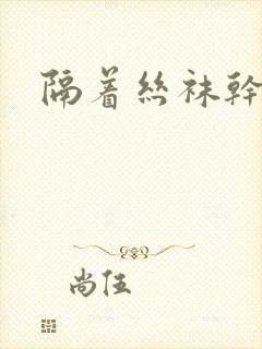 隔着丝袜干封面