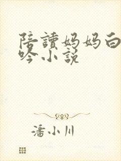 陪读妈妈白嫩呻吟小说