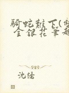 骑蛇难下(双) 金银花笔趣阁