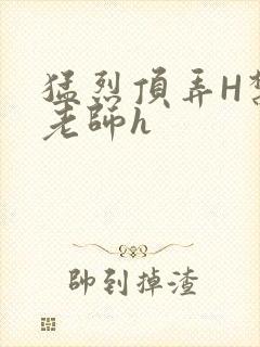 猛烈顶弄H禁欲老师h