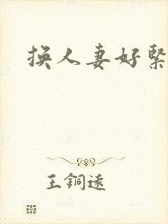 换人妻好紧老朱