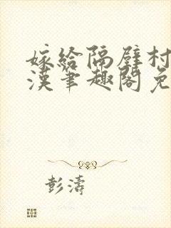 嫁给隔壁村的糙汉笔趣阁免费阅读