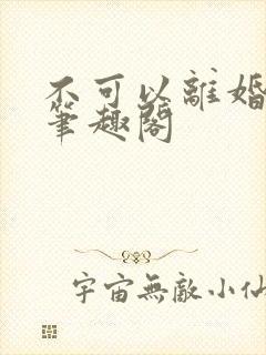 不可以离婚by笔趣阁