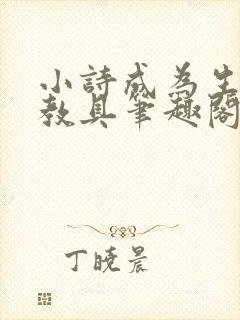 小诗成为生物课教具笔趣阁