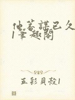 他蓄谋已久1v1笔趣阁