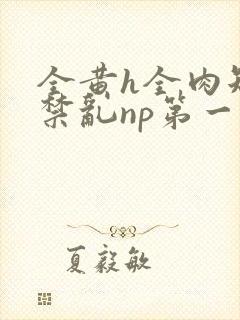 全黄h全肉短篇禁乱np第一次