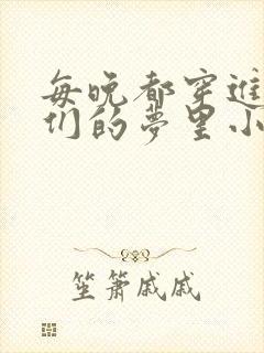 每晚都穿进男神们的梦里小说免费