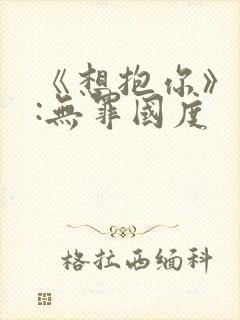 《想抱你》作者:无罪国度