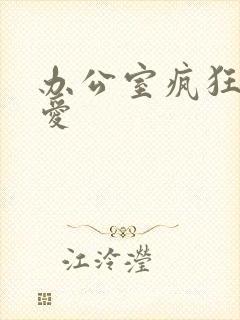 办公室疯狂做欲爱