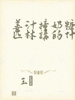 姜汁撞奶糖阿司匹林讲的什么