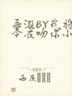 垂涎BY我将在今夜吻你小说免费阅读