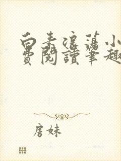 白素浪荡小说免费阅读笔趣阁