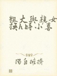 粗大与亲女伦交换h时小喜