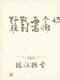 野战两个奶头被亲到高潮