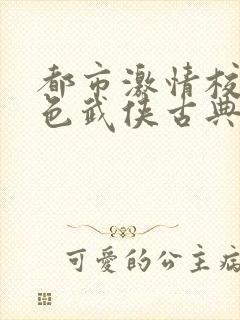 都市激情校园春色武侠古典