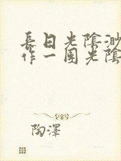 长日光阴渺渺乱作一团光阴似箭