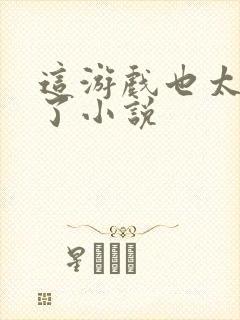 这游戏也太真实了小说