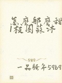 怎么那么甜1v1校园苏沐