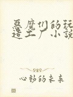 恶魔们的玩具改造工厂小说