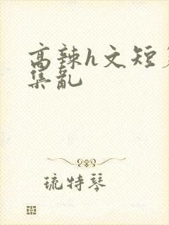 高辣h文短篇合集乱