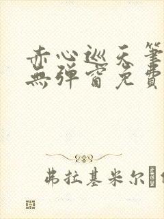 赤心巡天笔趣阁无弹窗免费的